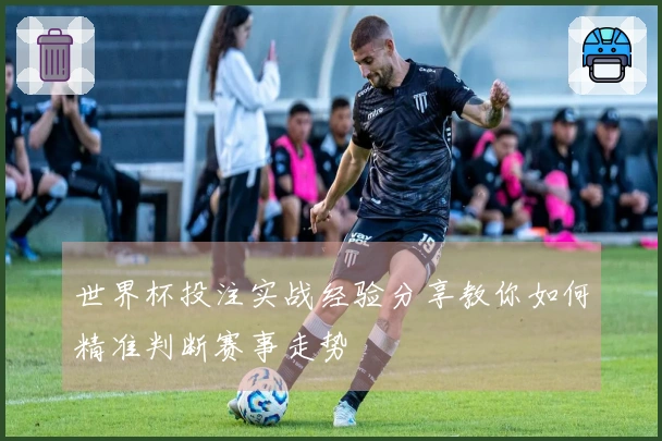 世界杯投注实战经验分享教你如何精准判断赛事走势