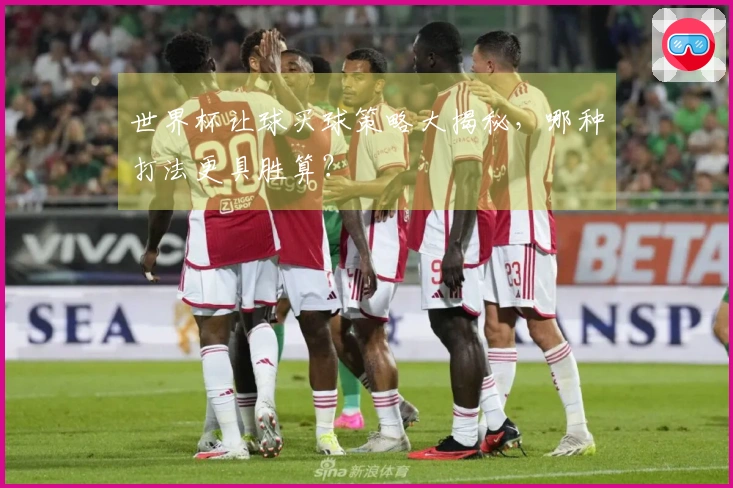 世界杯让球买球策略大揭秘，哪种打法更具胜算？