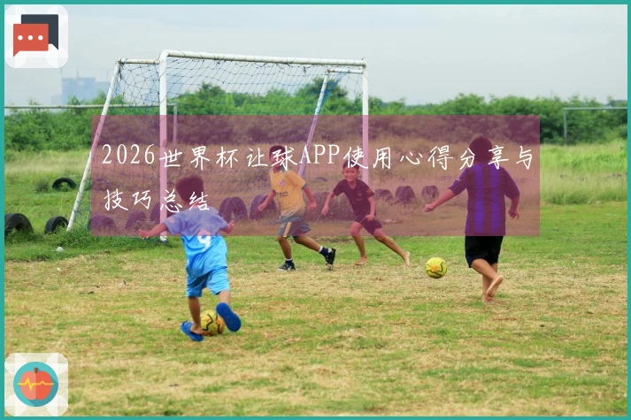2026世界杯让球APP使用心得分享与技巧总结