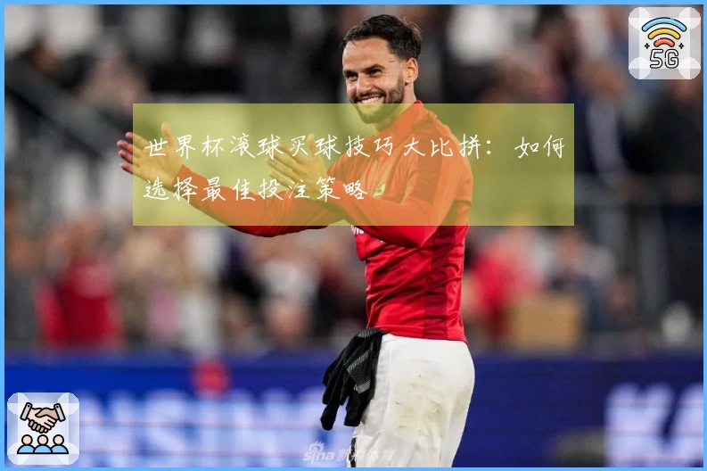 世界杯滚球买球技巧大比拼：如何选择最佳投注策略