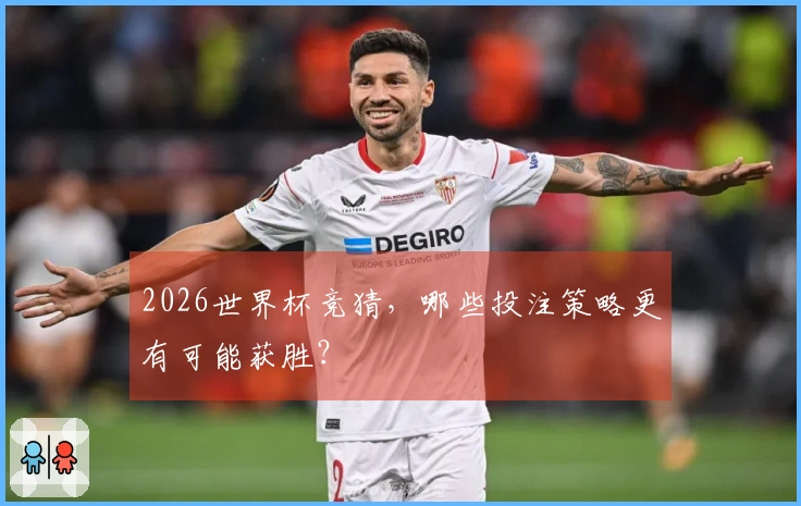 2026世界杯竞猜，哪些投注策略更有可能获胜？