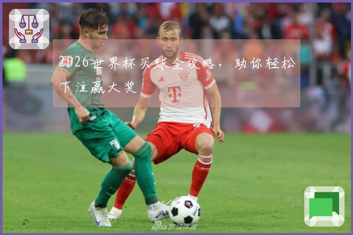 2026世界杯买球全攻略，助你轻松下注赢大奖
