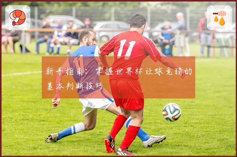 新手指南：掌握世界杯让球竞猜的基本判断技巧