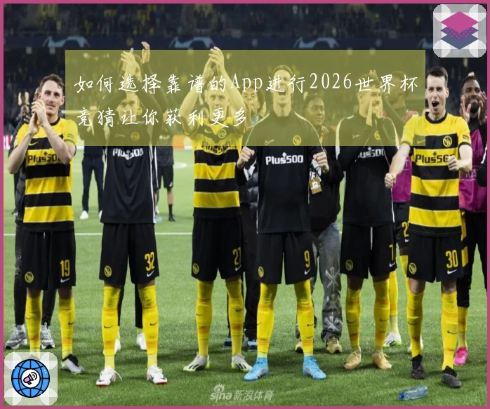 如何选择靠谱的App进行2026世界杯竞猜让你获利更多