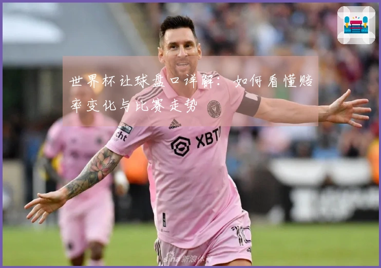 世界杯让球盘口详解：如何看懂赔率变化与比赛走势