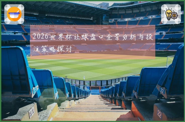 2026世界杯让球盘口全景分析与投注策略探讨