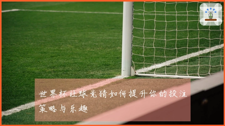 世界杯让球竞猜如何提升你的投注策略与乐趣