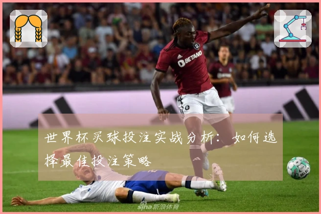 世界杯买球投注实战分析：如何选择最佳投注策略