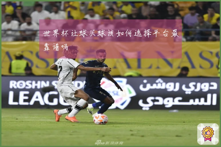 世界杯让球买球该如何选择平台最靠谱吗