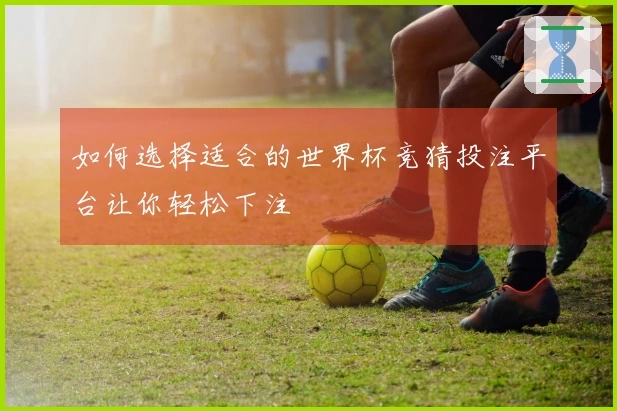 如何选择适合的世界杯竞猜投注平台让你轻松下注