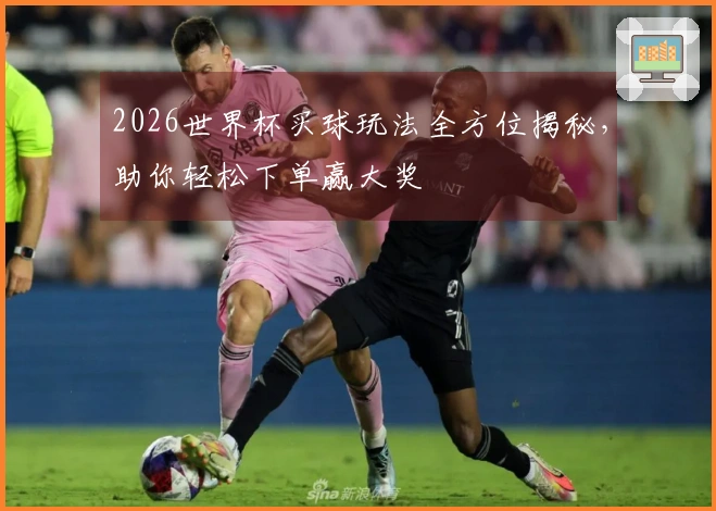 2026世界杯买球玩法全方位揭秘,助你轻松下单赢大奖