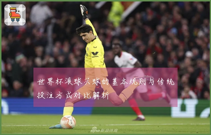 世界杯滚球买球的基本规则与传统投注方式对比解析