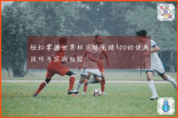 轻松掌握世界杯买球竞猜App的使用技巧与实战经验