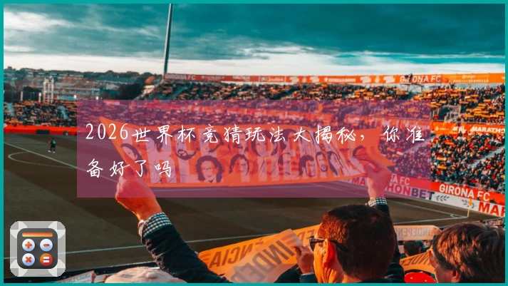 2026世界杯竞猜玩法大揭秘，你准备好了吗