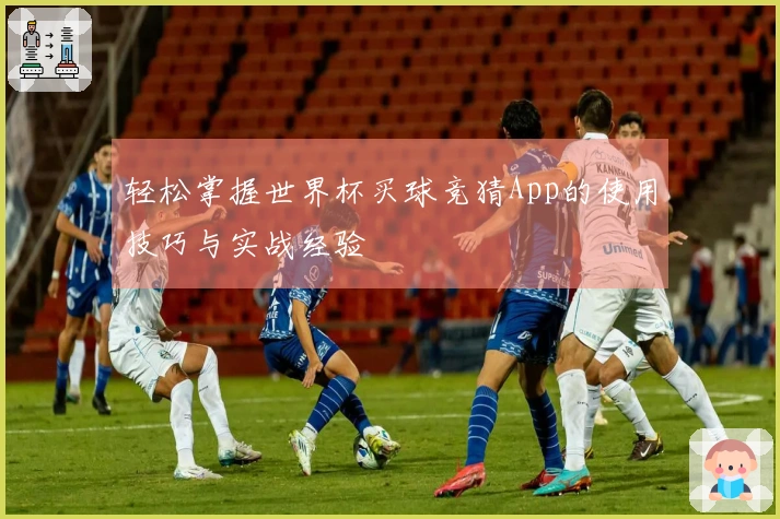 轻松掌握世界杯买球竞猜App的使用技巧与实战经验