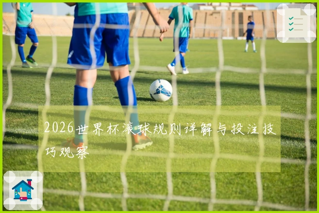 2026世界杯滚球规则详解与投注技巧观察