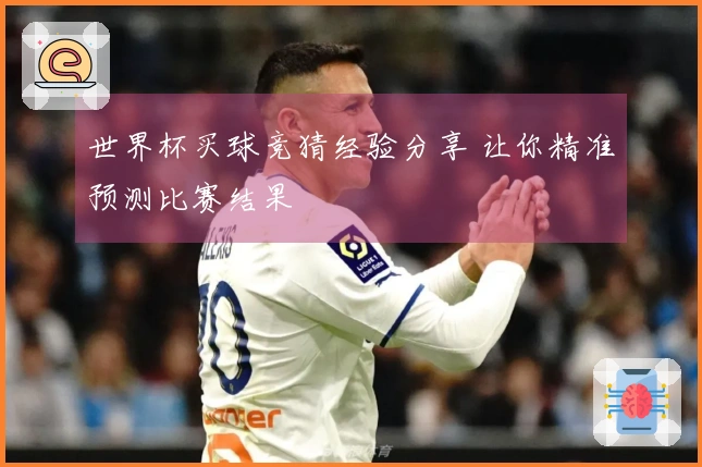 世界杯买球竞猜经验分享 让你精准预测比赛结果