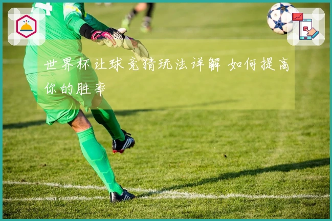 世界杯让球竞猜玩法详解 如何提高你的胜率