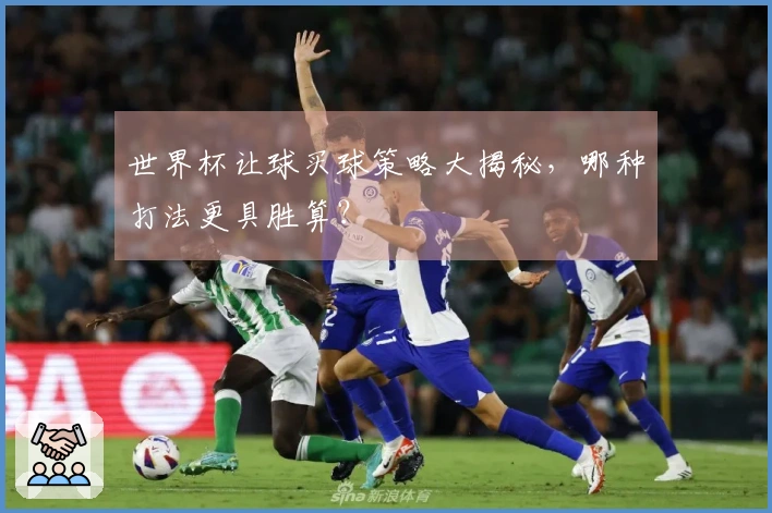 世界杯让球买球策略大揭秘，哪种打法更具胜算？