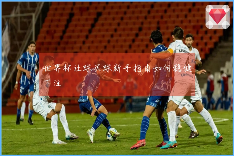世界杯让球买球新手指南如何稳健下注