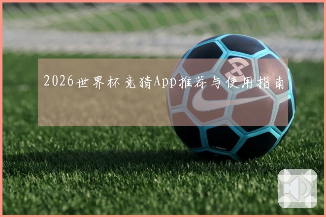 2026世界杯竞猜App推荐与使用指南