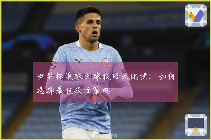 世界杯滚球买球技巧大比拼：如何选择最佳投注策略