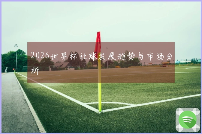 2026世界杯让球发展趋势与市场分析
